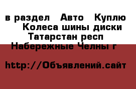  в раздел : Авто » Куплю »  » Колеса,шины,диски . Татарстан респ.,Набережные Челны г.